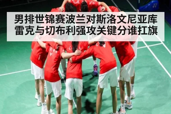 男排世锦赛波兰对斯洛文尼亚库雷克与切布利强攻关键分谁扛旗 | www.c7c7.app