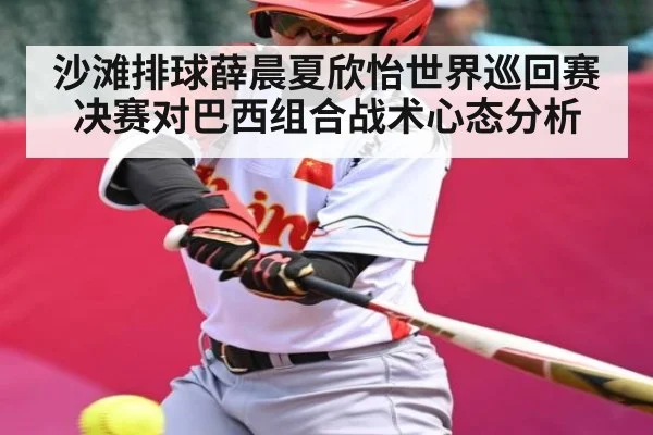 沙滩排球薛晨夏欣怡世界巡回赛决赛对巴西组合战术心态分析 - c7